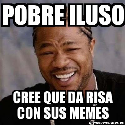 Meme Yo Dawg Pobre Iluso Cree Que Da Risa Con Sus Memes