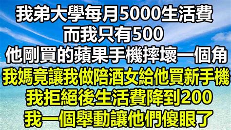 我弟大學每月5000生活費而我只有500，他剛買的蘋果手機摔壞一個角，我媽竟讓我做陪酒女給他買新手機，我拒絕後生活費降到200，我一個舉動讓他們傻眼了圍爐夜話 深夜淺談 為人處世 心書