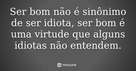 Ser Bom Não é Sinônimo De Ser Idiota Ser Bom é Uma Virtude Pensador