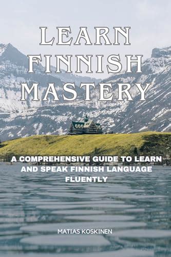 Learn Finnish Mastery A Comprehensive Guide To Learn And Speak Finnish