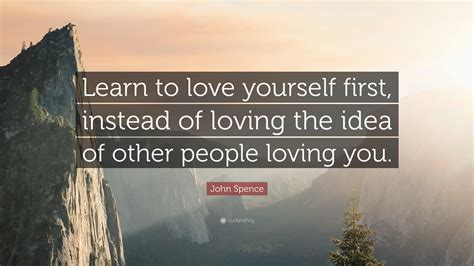 John Spence Quote “learn To Love Yourself First Instead Of Loving The