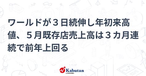 ワールドが3日続伸し年初来高値、5月既存店売上高は3カ月連続で前年上回る 個別株 株探ニュース