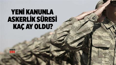 Yeni kanunla askerlik süresi kaç ay oldu Habererk Güncel Son Dakika