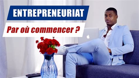 ENTREPRENEURIAT PAR OÙ PAR QUOI COMMENCER POUR CRÉER MON ENTREPRISE