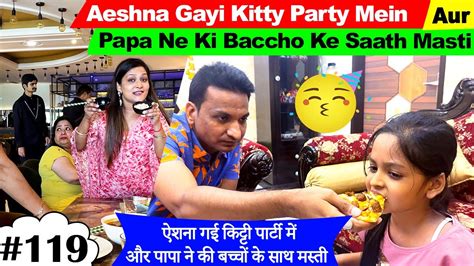 Aeshna Gayi Kitty Party Mein Aur Papa Ne Ki Baccho Ke Saath Masti Cute Sisters Vlogs Youtube