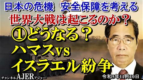 「世界大戦は起こるのか？①どうなる、ハマスvsイスラエル紛争」矢野義昭 Ajer202311101 Youtube