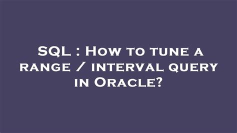 Sql How To Tune A Range Interval Query In Oracle Youtube