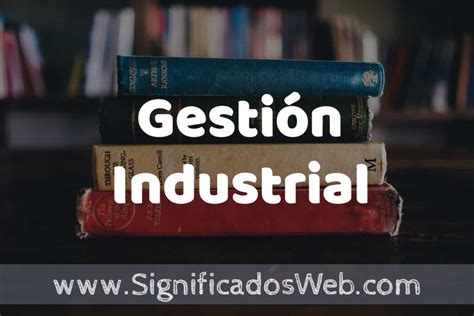 Concepto De Gestión Industrial ️¿que Es Definición Significado Y Ejemplos