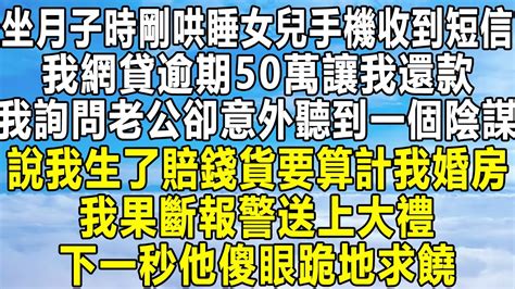 坐月子時剛哄睡女兒手機收到短信，我網貸逾期50萬讓我還款，我詢問老公卻意外聽到一個陰謀，說我生了賠錢貨要算計我婚房，我果斷報警送上大禮！下一秒他傻眼跪地求饒！ 民间故事 情感 分享 感情