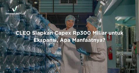 CLEO Siapkan Capex Rp300 Miliar Untuk Ekspansi Apa Manfaatnya