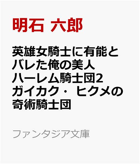 楽天ブックス 英雄女騎士に有能とバレた俺の美人ハーレム騎士団2 ガイカク・ヒクメの奇術騎士団 明石 六郎 9784040753393 本