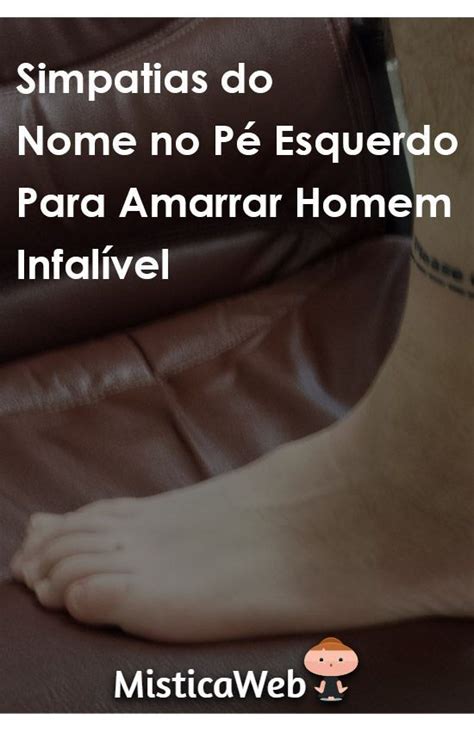 Simpatia Do Pé Esquerdo Simpatia Infalível Para Amarrar O Seu Homem