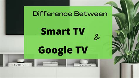 Difference Between Smart Tv And Google Tv Greatliving In