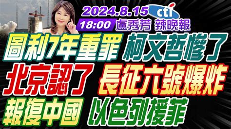 【盧秀芳辣晚報】 介文汲 栗正傑 張延廷 圖利7年重罪 柯文哲慘了 北京認了 長征六號爆炸 報復中國 以色列援菲 20240815 完整版 中天新聞ctinews Youtube