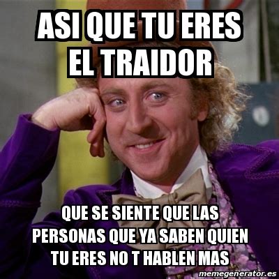 Meme Willy Wonka Asi Que Tu Eres El Traidor Que Se Siente Que Las