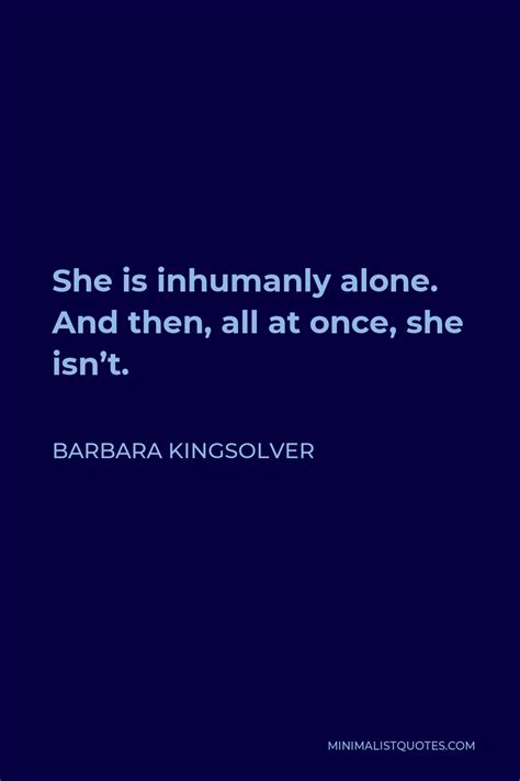 Barbara Kingsolver Quote She Is Inhumanly Alone And Then All At Once She Isnt