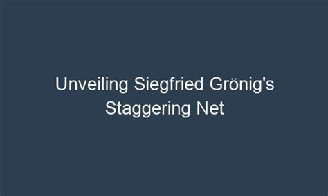 Unveiling Siegfried Gr Nig S Staggering Net Worth A Fascinating