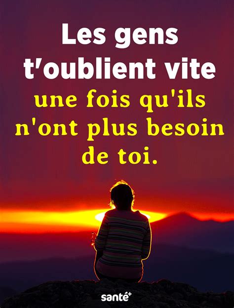 Les Gens T Oublient Vite Une Fois Qu Ils N Ont Plus Besoin De Toi