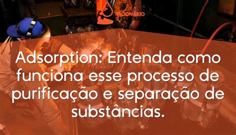 Adsorption Entenda Como Funciona Esse Processo De Purifica O E