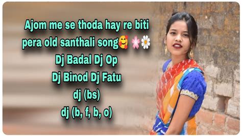 Ajom Me Se Thoda Hay Re Biti Pera Old Santhali Song🌸🌸🌼🌼dj Badal Dj Op