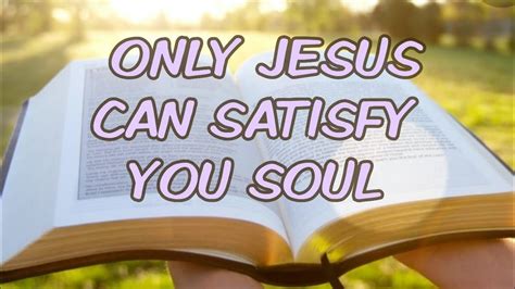 Only Jesus Can Satisfy Your Soul Youtube