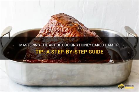 Mastering The Art Of Cooking Honey Baked Ham Tri Tip A Step By Step Guide Shungrill