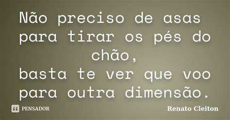 Não Preciso De Asas Para Tirar Os Pés Renato Cleiton Pensador