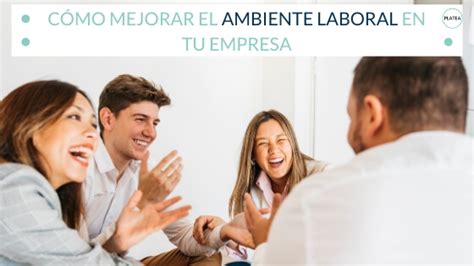 Cómo Mejorar El Ambiente Laboral En Tu Empresa Platea Formación