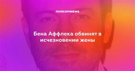 Бена Аффлека обвинят в исчезновении жены