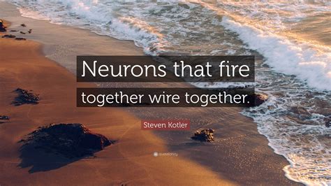 Steven Kotler Quote Neurons That Fire Together Wire Together”