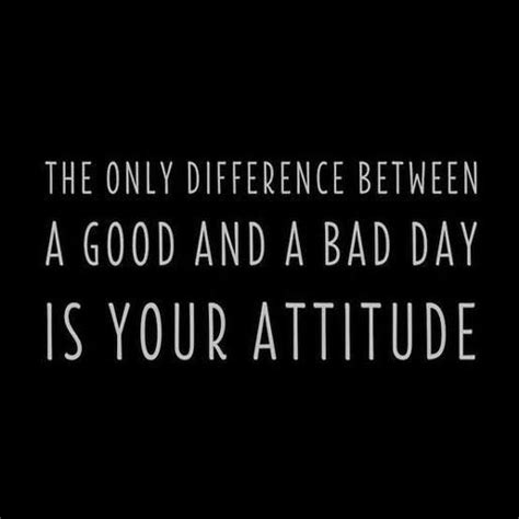 The Only Difference Between A Good Day And A Bad Day Is Your Attitude Inspirational Quotes