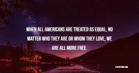 When All Americans Are Treated As Equal No Matter Who They Are Or Whom