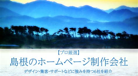 2024年版【プロ厳選】島根のホームページ制作会社をデザイン・集客・サポートなどに強みを持つ6社を紹介します！ 月額1100円の格安