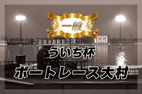 【一般】ういち杯 最終日の無料買い目予想 ボートレー大村 1121