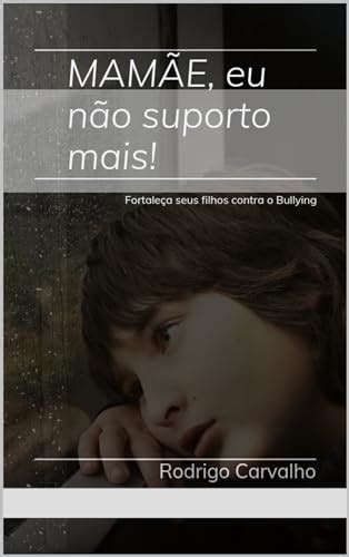 Mamãe eu não suporto mais Fortaleça seus filhos contra o Bullying