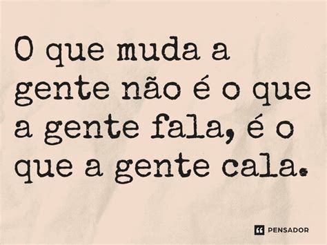 O Que Muda A Gente N O O Que A Gente Fala O Que A Pensador