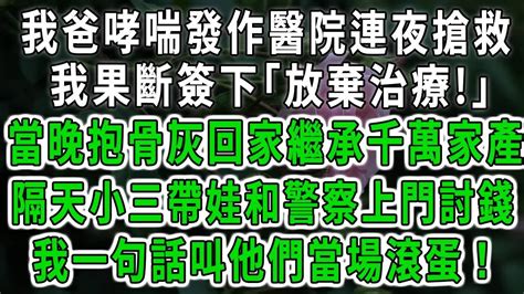 我爸哮喘發作醫院連夜搶救，我果斷簽下｢放棄治療｣！當晚抱骨灰回家繼承千萬家產！隔天小三帶娃和警察上門討錢，我一句話叫他們當場滾蛋！ 中老年心語 深夜讀書 幸福人生 花開富貴 深夜淺讀【荷