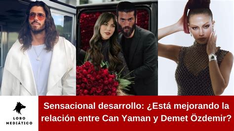 Sensacional desarrollo Está mejorando la relación entre Can Yaman y