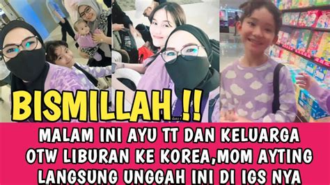 BISMILLAH DETIK DETIK AYU TT DAN KELUARGANYA OTW KE KOREA MOM AYTING