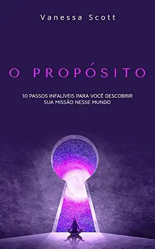 O Propósito 10 Passos Infalíveis Para Você Descobrir Sua Missão Neste