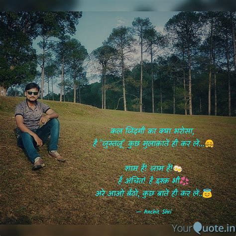 कल जिंदगी का क्या भरोसा Quotes And Writings By Anchit Shri Yourquote