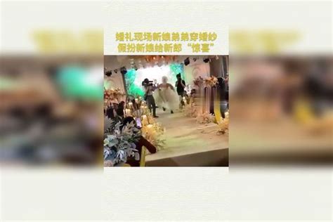 婚礼现场新娘弟弟穿婚纱假扮新娘给新郎“惊喜”新娘婚纱新郎