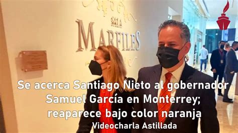 Se Acerca Santiago Nieto Al Gobernador Samuel Garc A En Monterrey