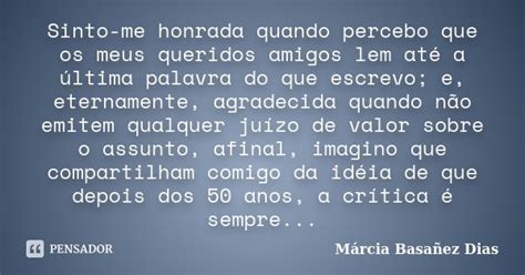 Me Sinto Honrada Significado - Sinto-me honrada quando percebo que os... Márcia Basañez Dias - Pensador