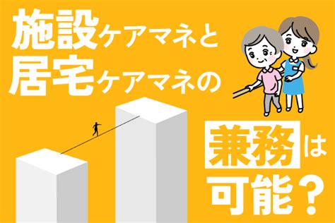 施設ケアマネと居宅ケアマネの兼務は可能その違いとは 介護の転職ブログケアスタッフ