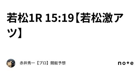 若松1r 15 19【若松激アツ】｜赤井秀一👑【プロ】🔥競艇予想🔥