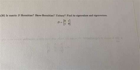 Solved 20 Is Matrix D Hermitian Skew Hermitian Unitary Chegg