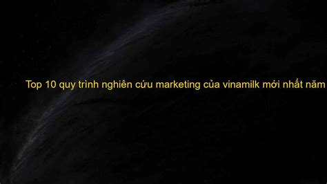 Top Quy Tr Nh Nghi N C U Marketing C A Vinamilk M I Nh T N M