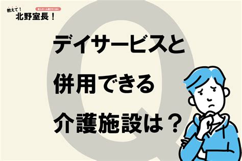 老人ホームに入居してもデイサービスを利用できますか？今のデイサービスをやめたくないと言っています 日刊介護新聞 By いい介護