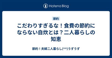 こだわりすぎるな！食費の節約にならない自炊とは？二人暮らしの知恵 節約！夫婦二人暮らし うずうず